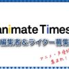 アニメイトタイムズ　アニメライター募集 | アニメイトタイムズ